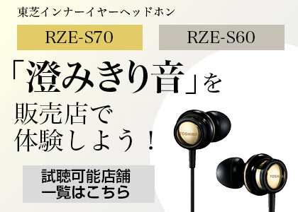 東芝インナーイヤーヘッドホン「RZE-S70」「RZE-S60」の「澄みきり音」を販売店で体験しよう！ 試聴可能店舗一覧はこちら