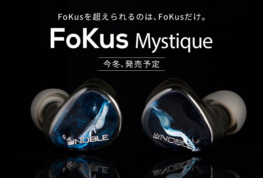 Noble Audio“FoKusを超えられるのは、FoKusだけ”｢FoKus Mystique 